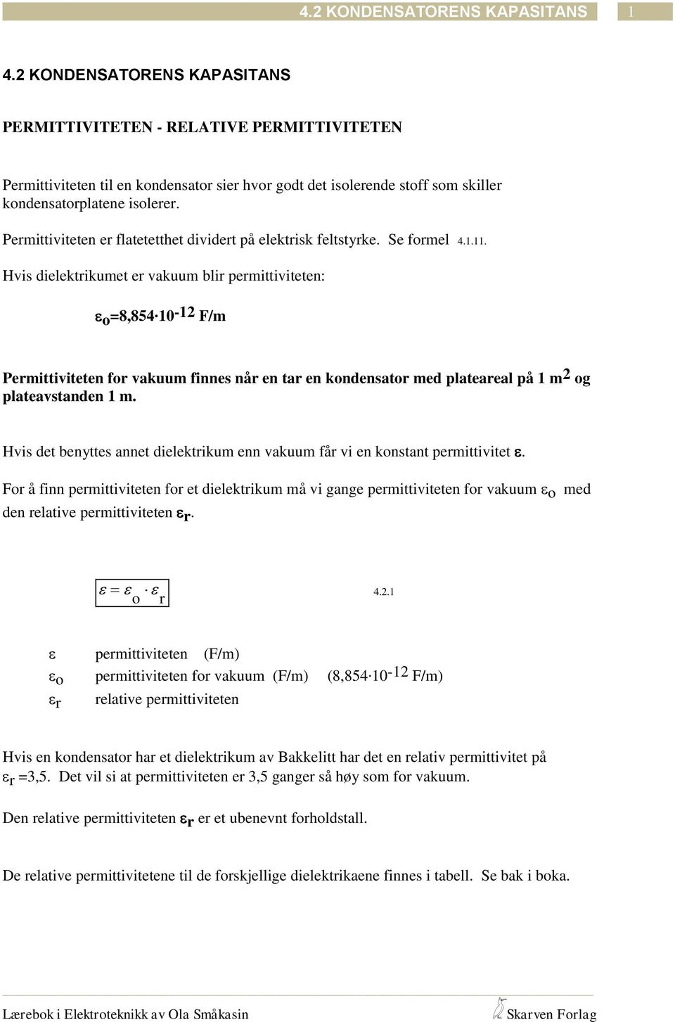 10-12 F/m Permittiviteten for vakuum finne når en tar en kondenator med plateareal på 1 m 2 og plateavtanden 1 m. Hvi det benytte annet dielektrikum enn vakuum får vi en kontant permittivitet.