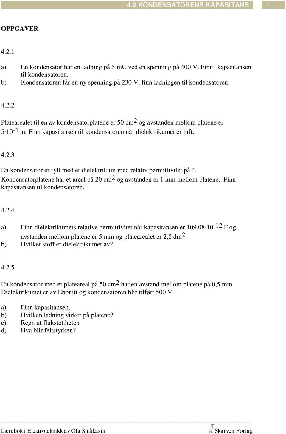 Kondenatorplatene har et areal på 20 cm 2 og avtanden er 1 mm mellom platene. Finn kapaitanen til kondenatoren. 4.2.4 a) Finn dielektrikumet relative permittivitet når kapaitanen er 109,08.