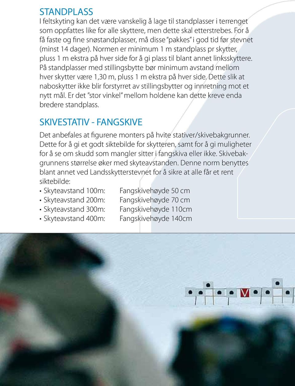 Normen er minimum 1 m standplass pr skytter, pluss 1 m ekstra på hver side for å gi plass til blant annet linksskyttere.