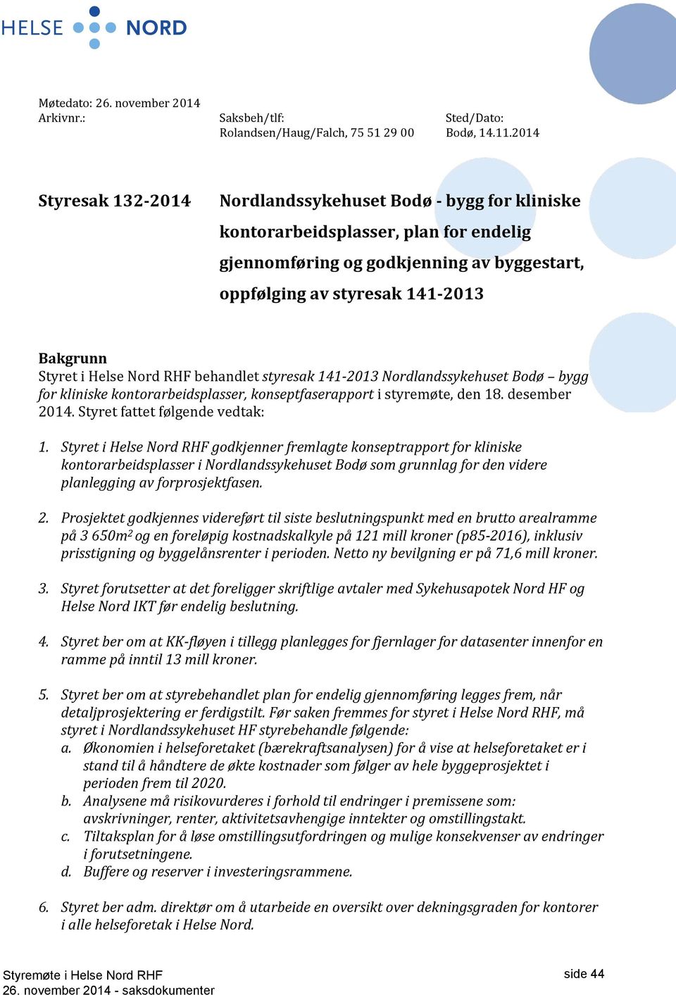 Helse Nord RHF behandlet styresak 141-2013 Nordlandssykehuset Bodø bygg for kliniske kontorarbeidsplasser, konseptfaserapport i styremøte, den 18. desember 2014. Styret fattet følgende vedtak: 1.