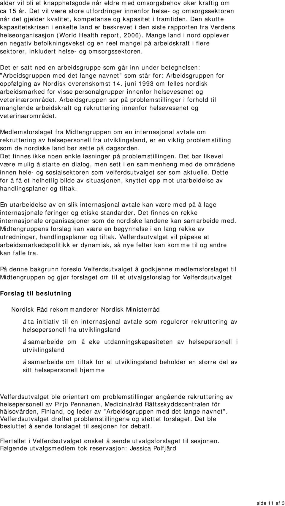 Den akutte kapasitetskrisen i enkelte land er beskrevet i den siste rapporten fra Verdens helseorganisasjon (World Health report, 2006).