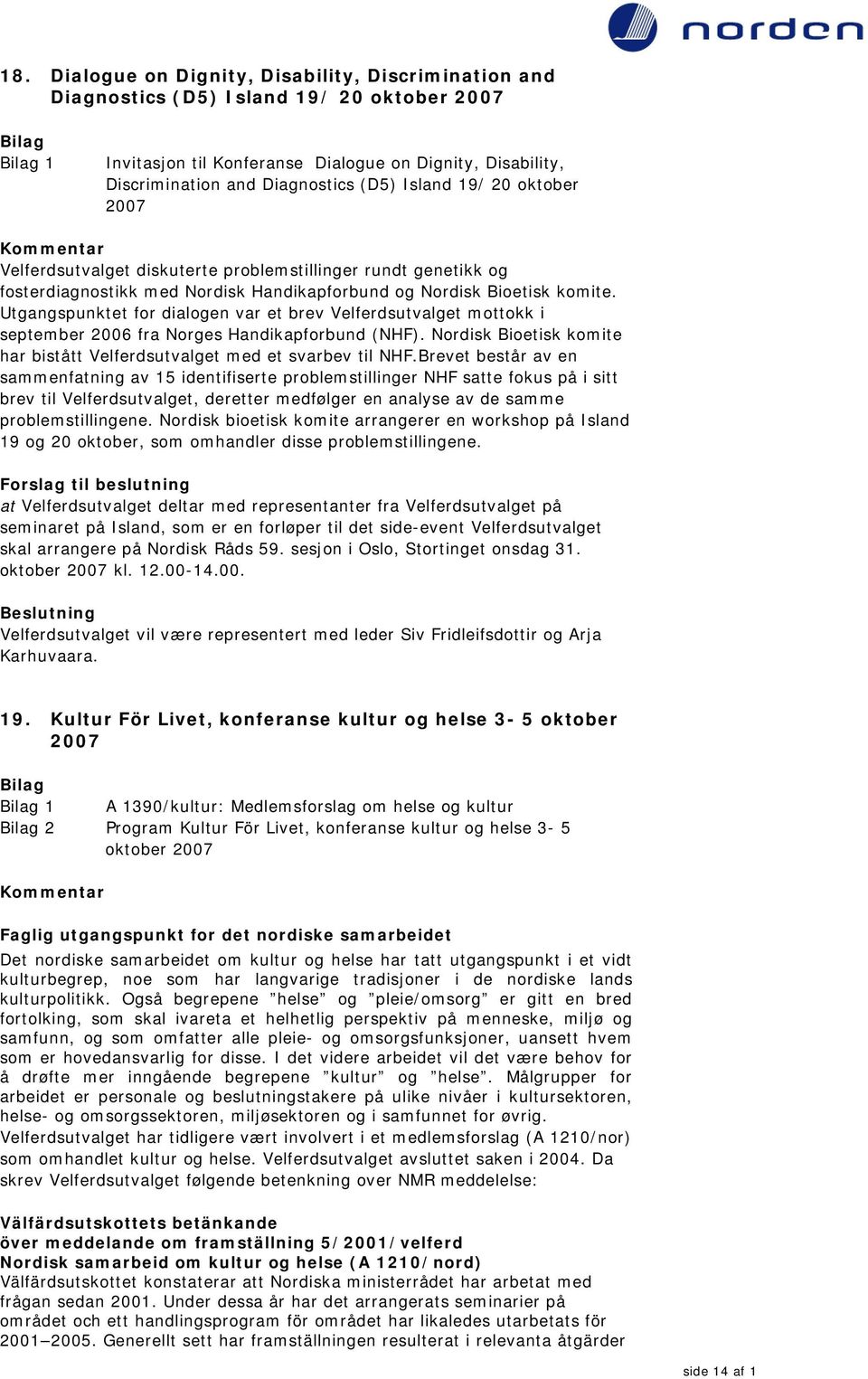 Utgangspunktet for dialogen var et brev Velferdsutvalget mottokk i september 2006 fra Norges Handikapforbund (NHF). Nordisk Bioetisk komite har bistått Velferdsutvalget med et svarbev til NHF.