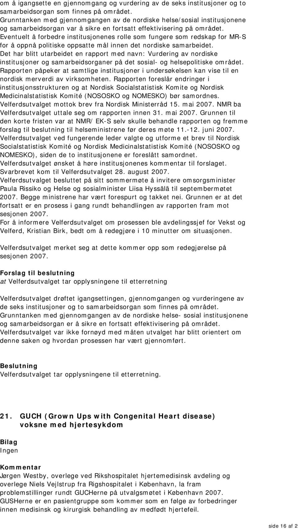 Eventuelt å forbedre institusjonenes rolle som fungere som redskap for MR-S for å oppnå politiske oppsatte mål innen det nordiske samarbeidet.