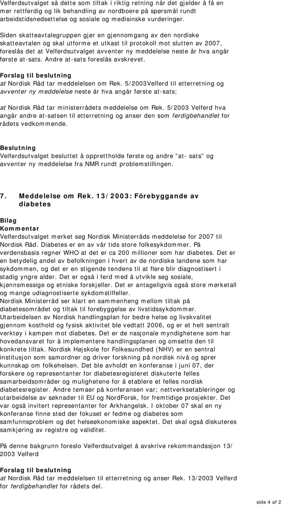 Siden skatteavtalegruppen gjør en gjennomgang av den nordiske skatteavtalen og skal utforme et utkast til protokoll mot slutten av 2007, foreslås det at Velferdsutvalget avventer ny meddelelse neste