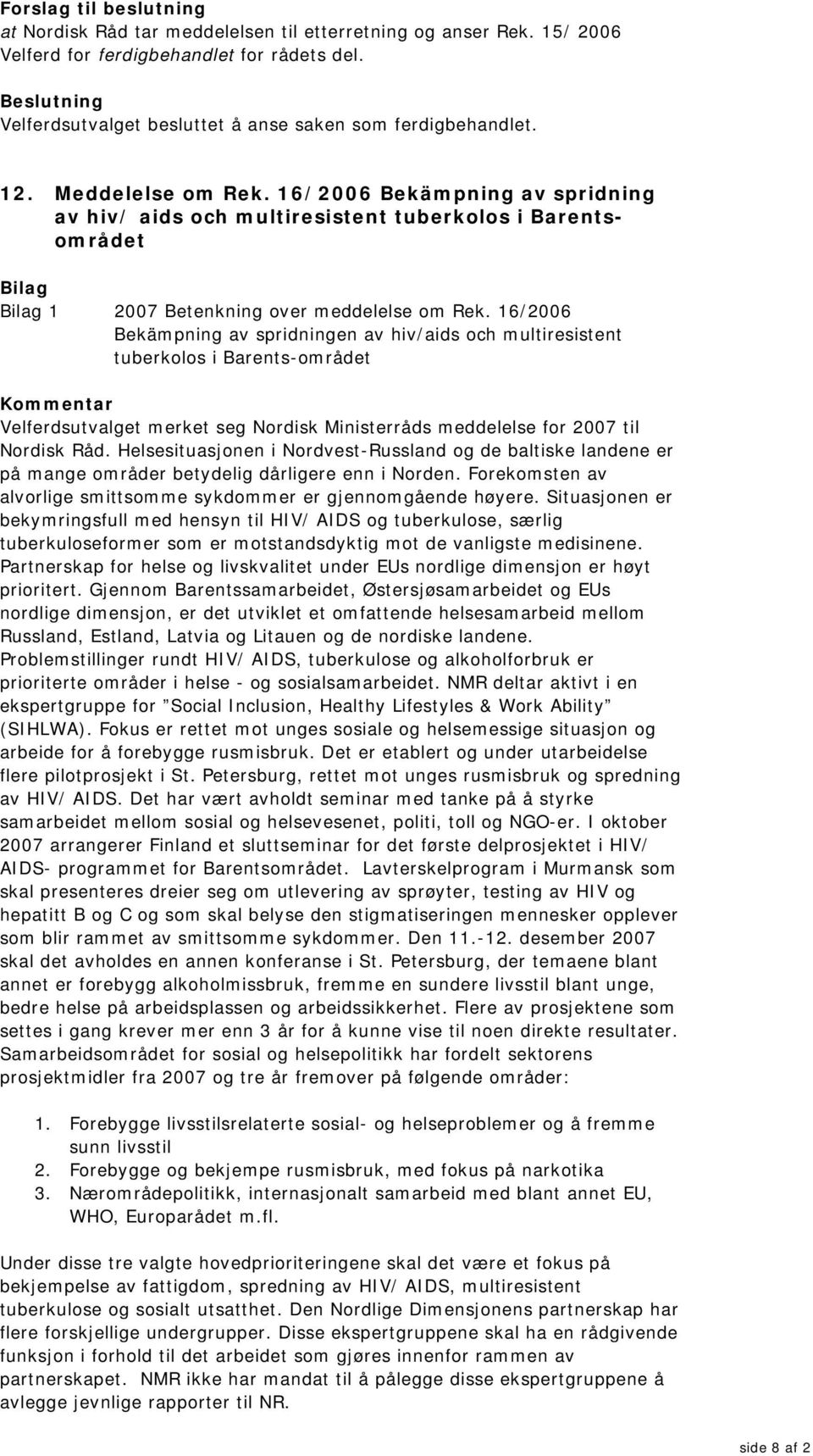 16/2006 Bekämpning av spridningen av hiv/aids och multiresistent tuberkolos i Barents-området Velferdsutvalget merket seg Nordisk Ministerråds meddelelse for 2007 til Nordisk Råd.