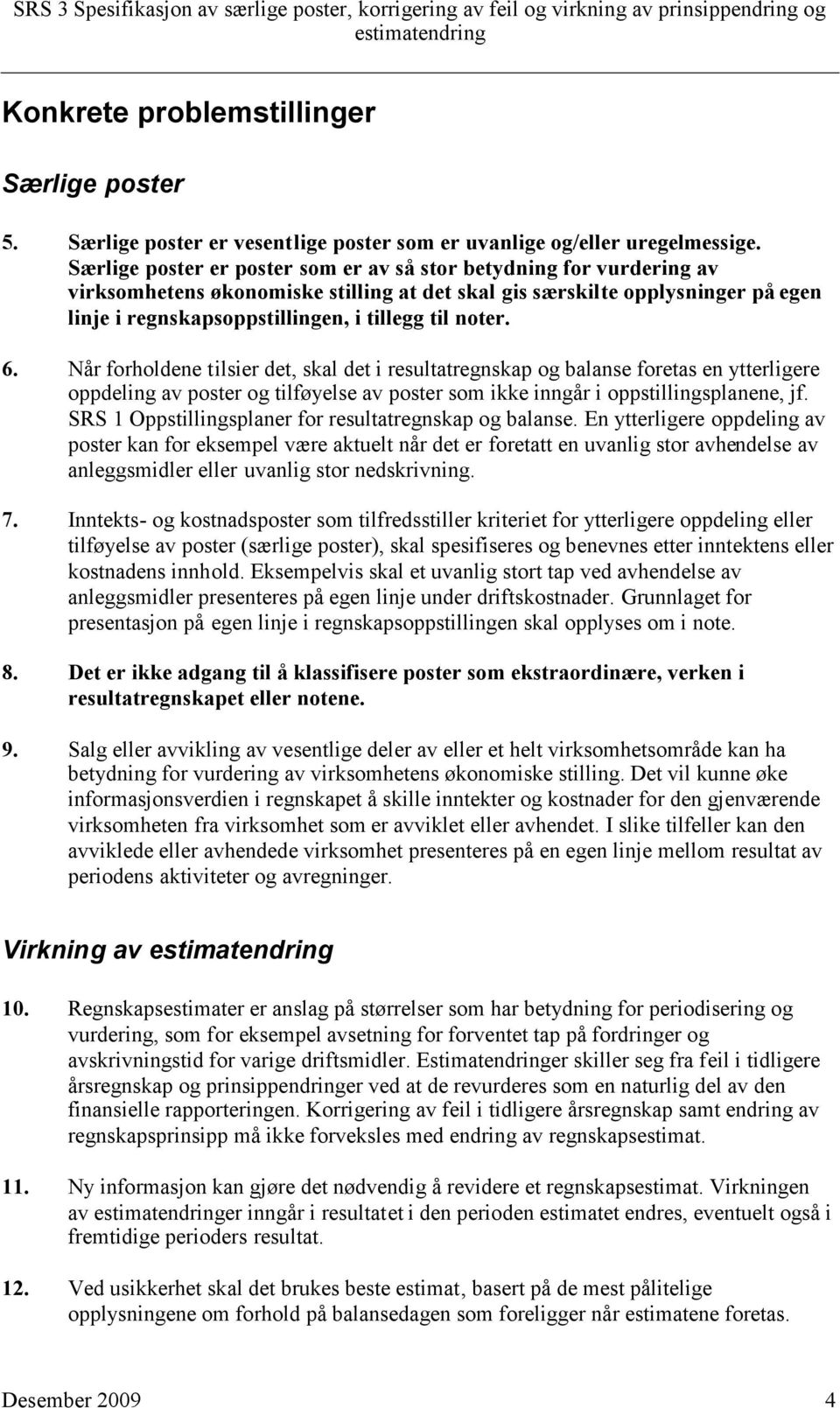 noter. 6. Når forholdene tilsier det, skal det i resultatregnskap og balanse foretas en ytterligere oppdeling av poster og tilføyelse av poster som ikke inngår i oppstillingsplanene, jf.