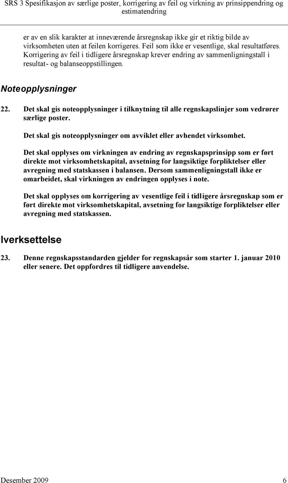 Det skal gis noteopplysninger i tilknytning til alle regnskapslinjer som vedrører særlige poster. Det skal gis noteopplysninger om avviklet eller avhendet virksomhet.