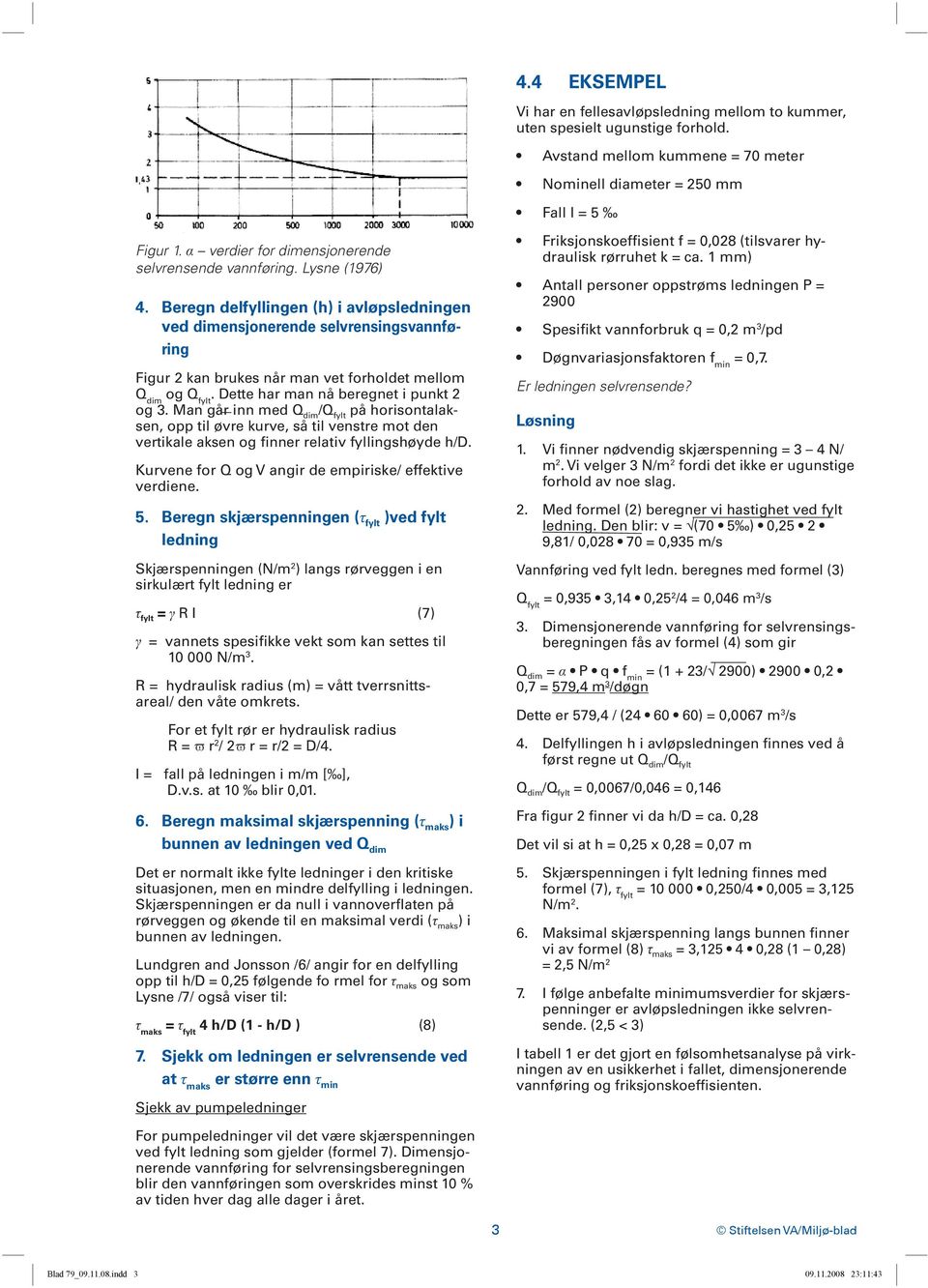 Lysne (1976) Beregn delfyllingen (h) i avløpsledningen ved dimensjonerende selvrensingsvannføring Figur 2 kan brukes når man vet forholdet mellom Q dim og Q fylt.