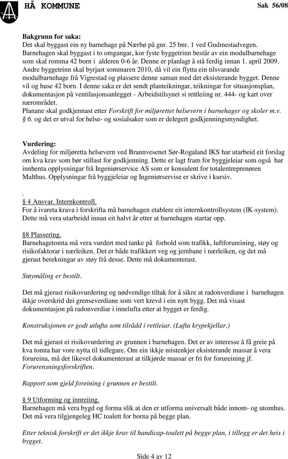 Andre byggetrinn skal byrjast sommaren 2010, då vil ein flytta ein tilsvarande modulbarnehage frå Vigrestad og plassere denne saman med det eksisterande bygget. Denne vil og huse 42 born.