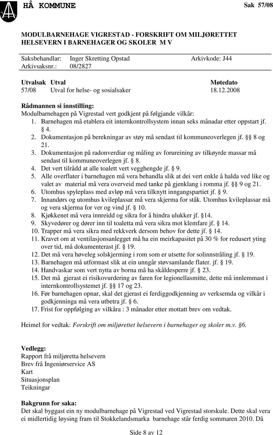 Barnehagen må etablera eit internkontrollsystem innan seks månadar etter oppstart jf. 4. 2. Dokumentasjon på berekningar av støy må sendast til kommuneoverlegen jf. 8 og 21. 3.