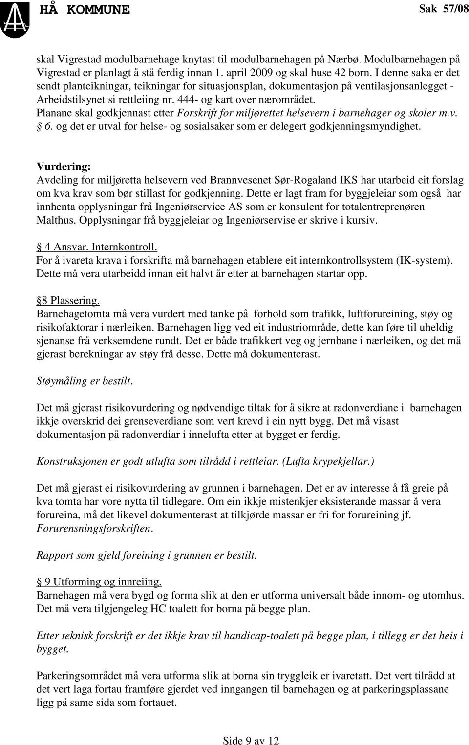 Planane skal godkjennast etter Forskrift for miljørettet helsevern i barnehager og skoler m.v. 6. og det er utval for helse- og sosialsaker som er delegert godkjenningsmyndighet.