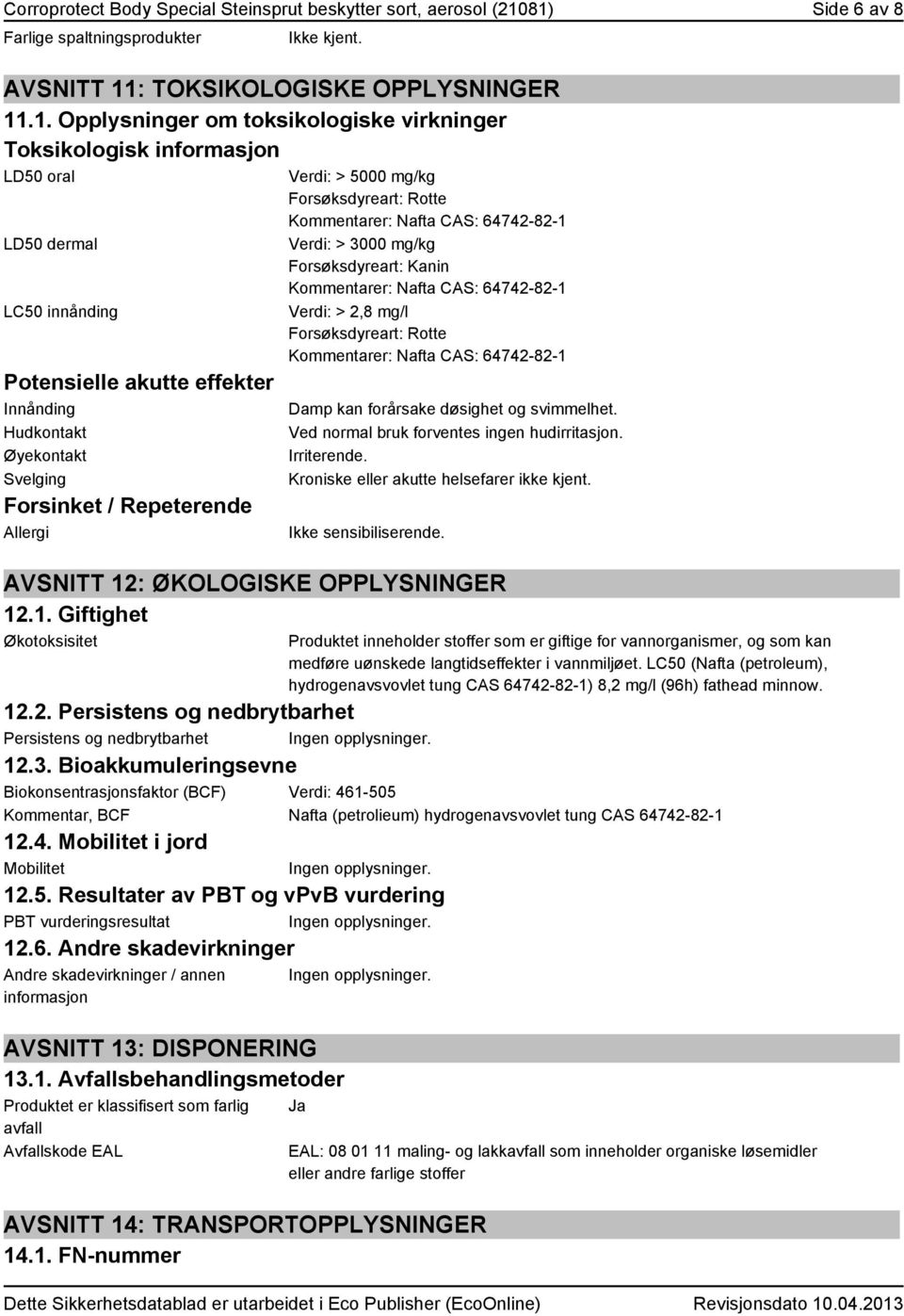 innånding Potensielle akutte effekter Innånding Hudkontakt Øyekontakt Svelging Forsinket / Repeterende Allergi Verdi: > 5000 mg/kg Forsøksdyreart: Rotte Kommentarer: Nafta CAS: 64742-82-1 Verdi: >