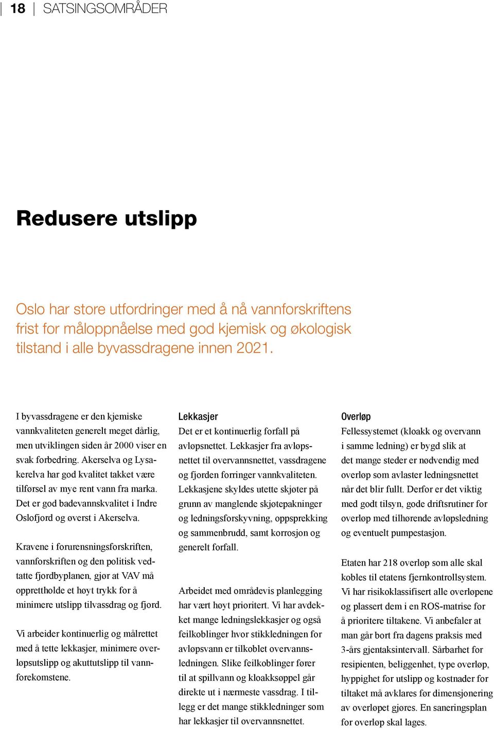 Akerselva og Lysakerelva har god kvalitet takket være tilførsel av mye rent vann fra marka. Det er god badevannskvalitet i Indre Oslofjord og øverst i Akerselva.