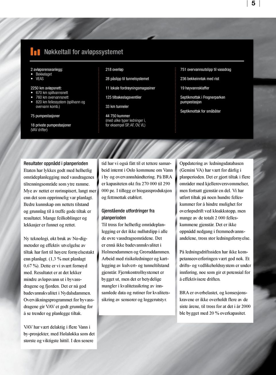 ) 11 lokale fordrøyningsmagasiner 19 høyvannsklaffer 125 tilbakeslagsventiler Septikmottak i Frognerparken pumpestasjon 75 pumpestasjoner 44 750 kummer (med ulike typer ledninger i, for eksempel SP,