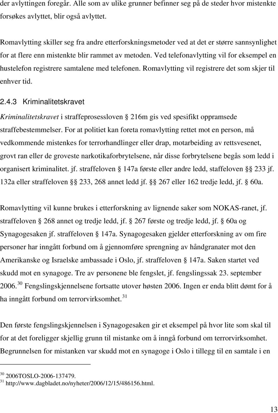 Ved telefonavlytting vil for eksempel en hustelefon registrere samtalene med telefonen. Romavlytting vil registrere det som skjer til enhver tid. 2.4.