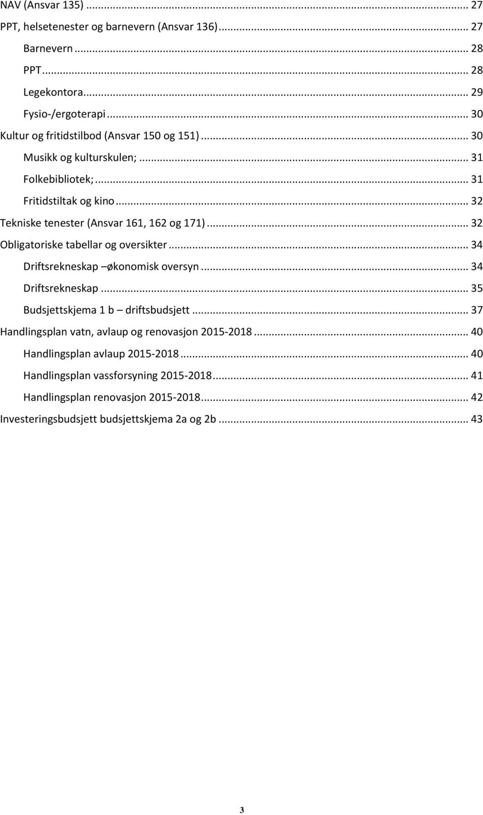 .. 32 Tekniske tenester (Ansvar 161, 162 og 171)... 32 Obligatoriske tabellar og oversikter... 34 Driftsrekneskap økonomisk oversyn... 34 Driftsrekneskap... 35 Budsjettskjema 1 b driftsbudsjett.