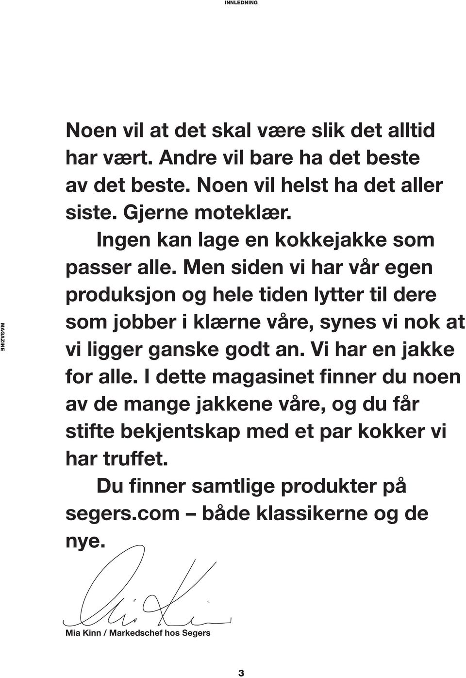 Men siden vi har vår egen produksjon og hele tiden lytter til dere som jobber i klærne våre, synes vi nok at vi ligger ganske godt an.