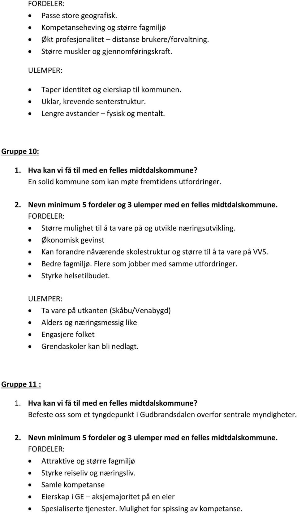 Økonomisk gevinst Kan forandre nåværende skolestruktur og større til å ta vare på VVS. Bedre fagmiljø. Flere som jobber med samme utfordringer. Styrke helsetilbudet.