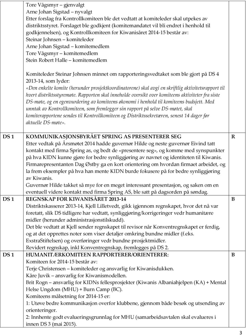Tore Vågsmyr komitemedlem Stein Robert Halle komitemedlem Komiteleder Steinar Johnsen minnet om rapporteringsvedtaket som ble gjort på DS 4 2013-14, som lyder: «Den enkelte komite (herunder