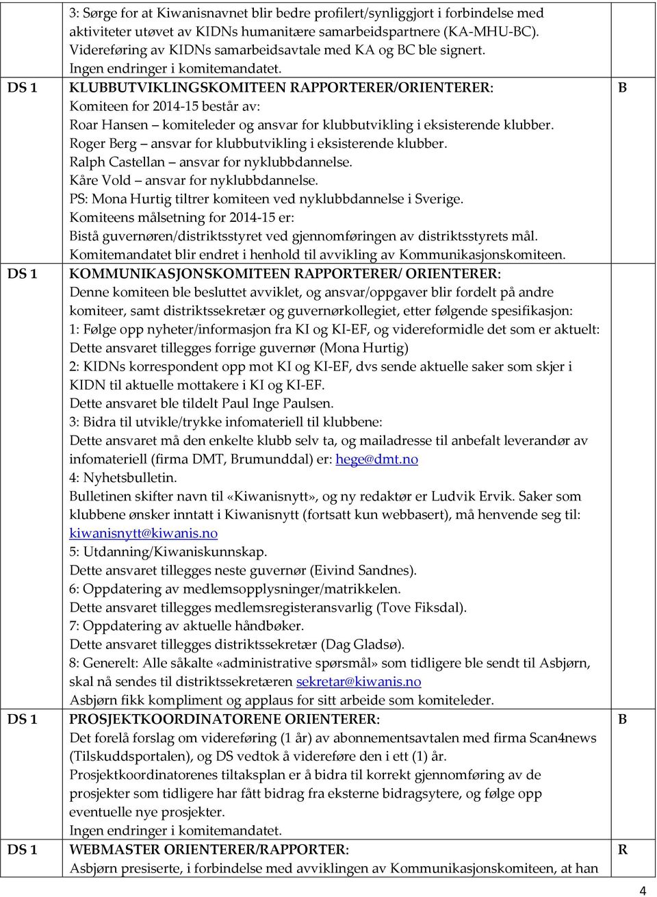 KLUUTVIKLINGSKOMITEEN RAPPORTERER/ORIENTERER: Komiteen for 2014-15 består av: Roar Hansen komiteleder og ansvar for klubbutvikling i eksisterende klubber.