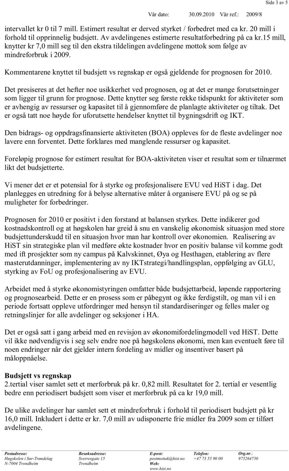 Kommentarene knyttet til budsjett vs regnskap er også gjeldende for prognosen for 2010.