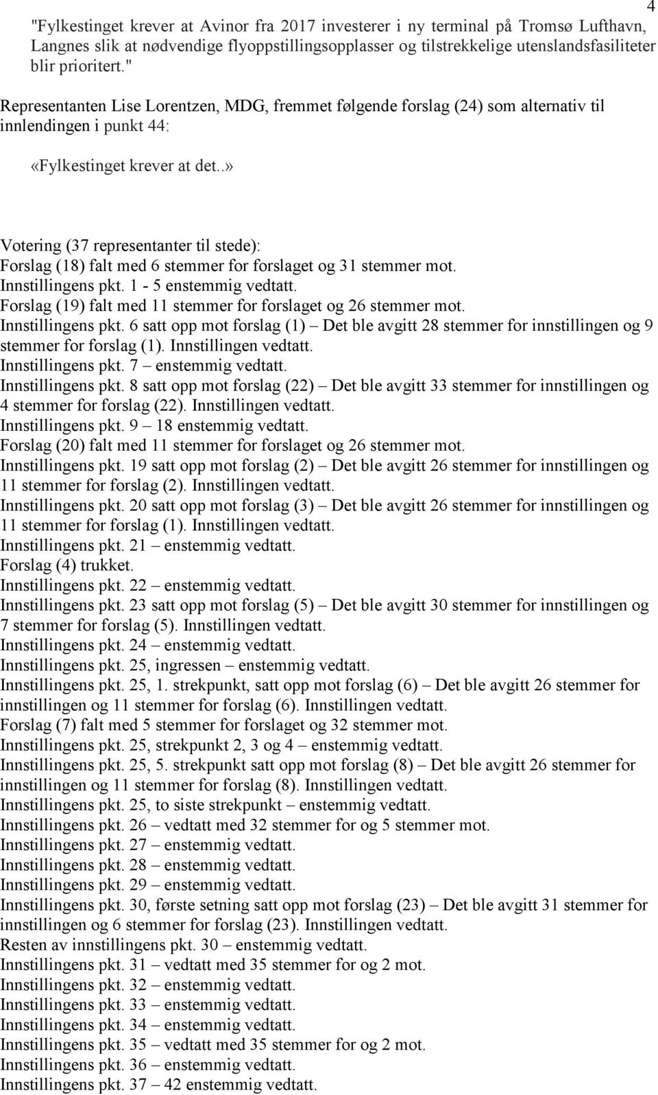 .» Votering (37 representanter til stede): Forslag (18) falt med 6 stemmer for forslaget og 31 stemmer mot. Innstillingens pkt. 1-5 enstemmig vedtatt.