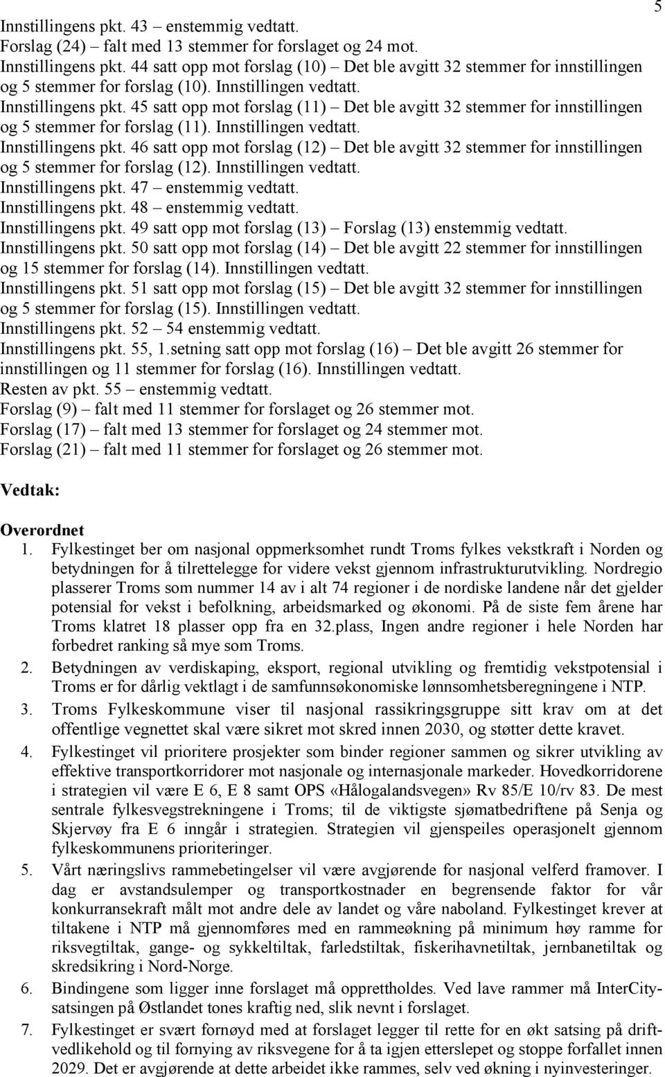 45 satt opp mot forslag (11) Det ble avgitt 32 stemmer for innstillingen og 5 stemmer for forslag (11). Innstillingen vedtatt. Innstillingens pkt.