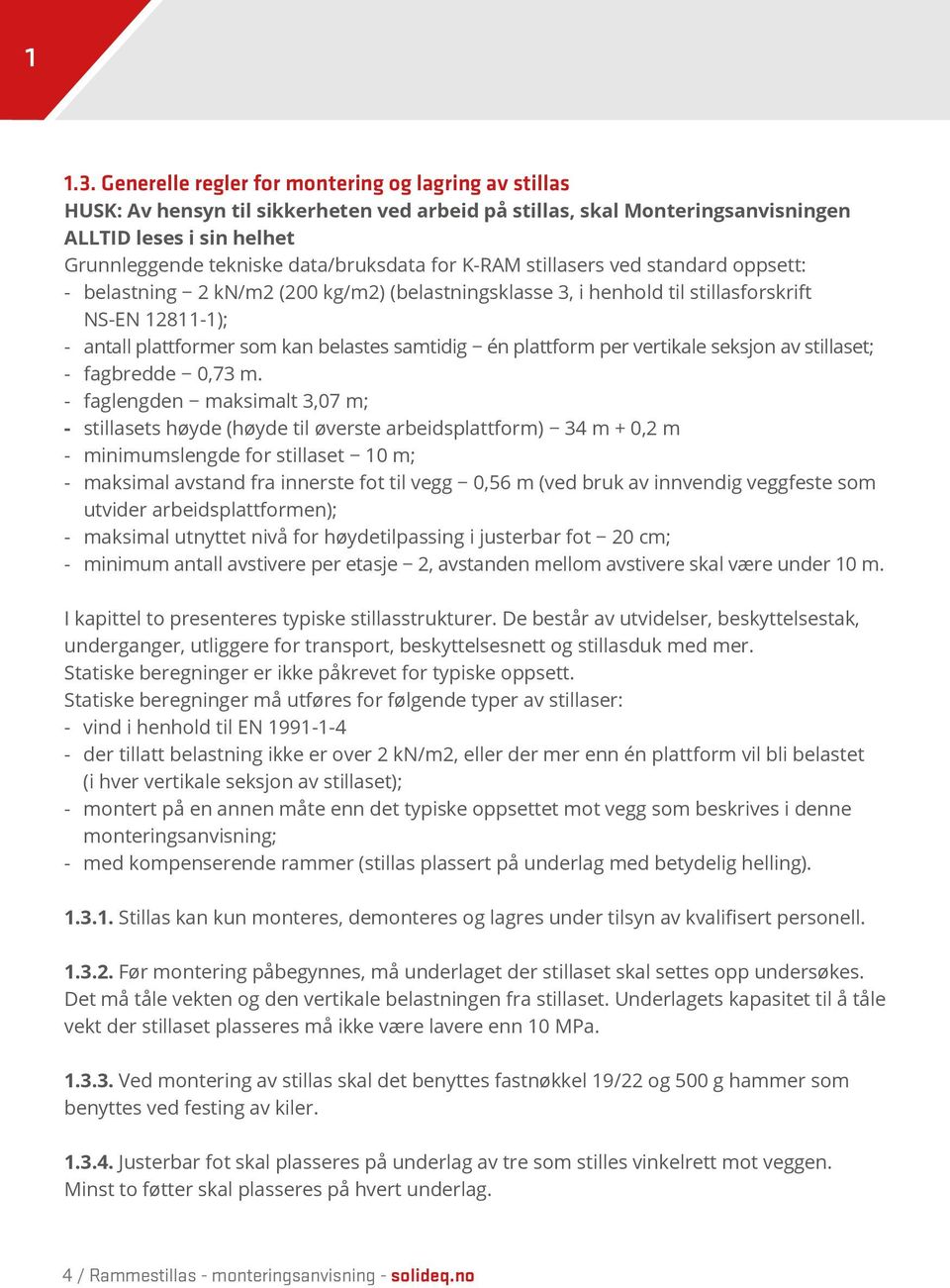 for K-RAM stillasers ved standard oppsett: - belastning 2 kn/m2 (200 kg/m2) (belastningsklasse 3, i henhold til stillasforskrift NS-EN 12811-1); - antall plattformer som kan belastes samtidig én