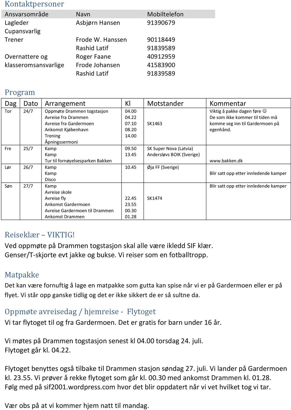 24/7 Oppmøte Drammen togstasjon Avreise fra Drammen Avreise fra Gardermoen Ankomst Kjøbenhavn Trening Åpningssermoni Fre 25/7 Kamp Kamp Tur til fornøyelsesparken Bakken Lør 26/7 Kamp Kamp Disco Søn