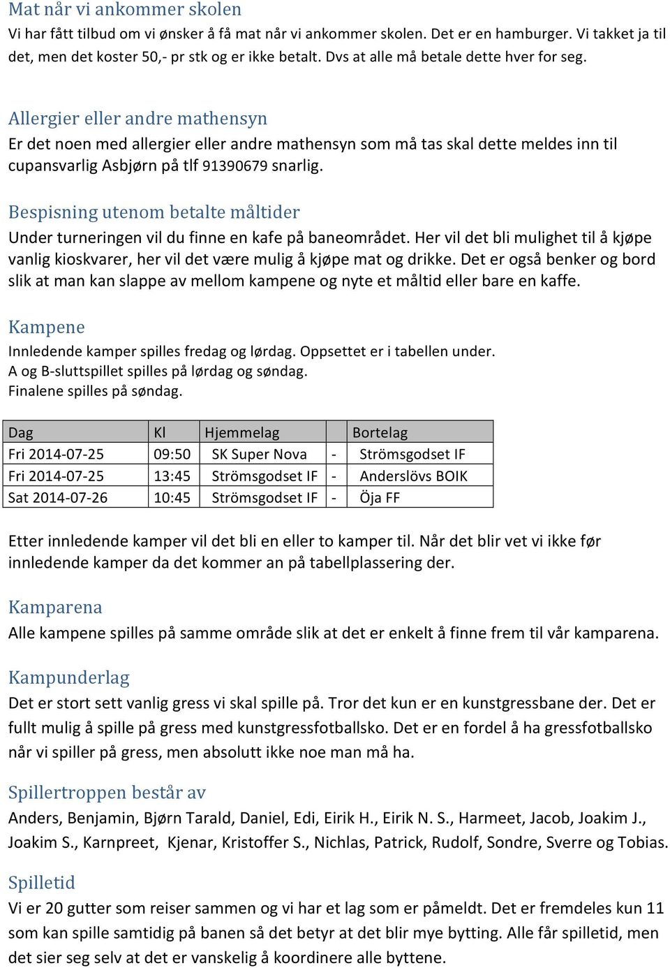 Allergier eller andre mathensyn Er det noen med allergier eller andre mathensyn som må tas skal dette meldes inn til cupansvarlig Asbjørn på tlf 91390679 snarlig.