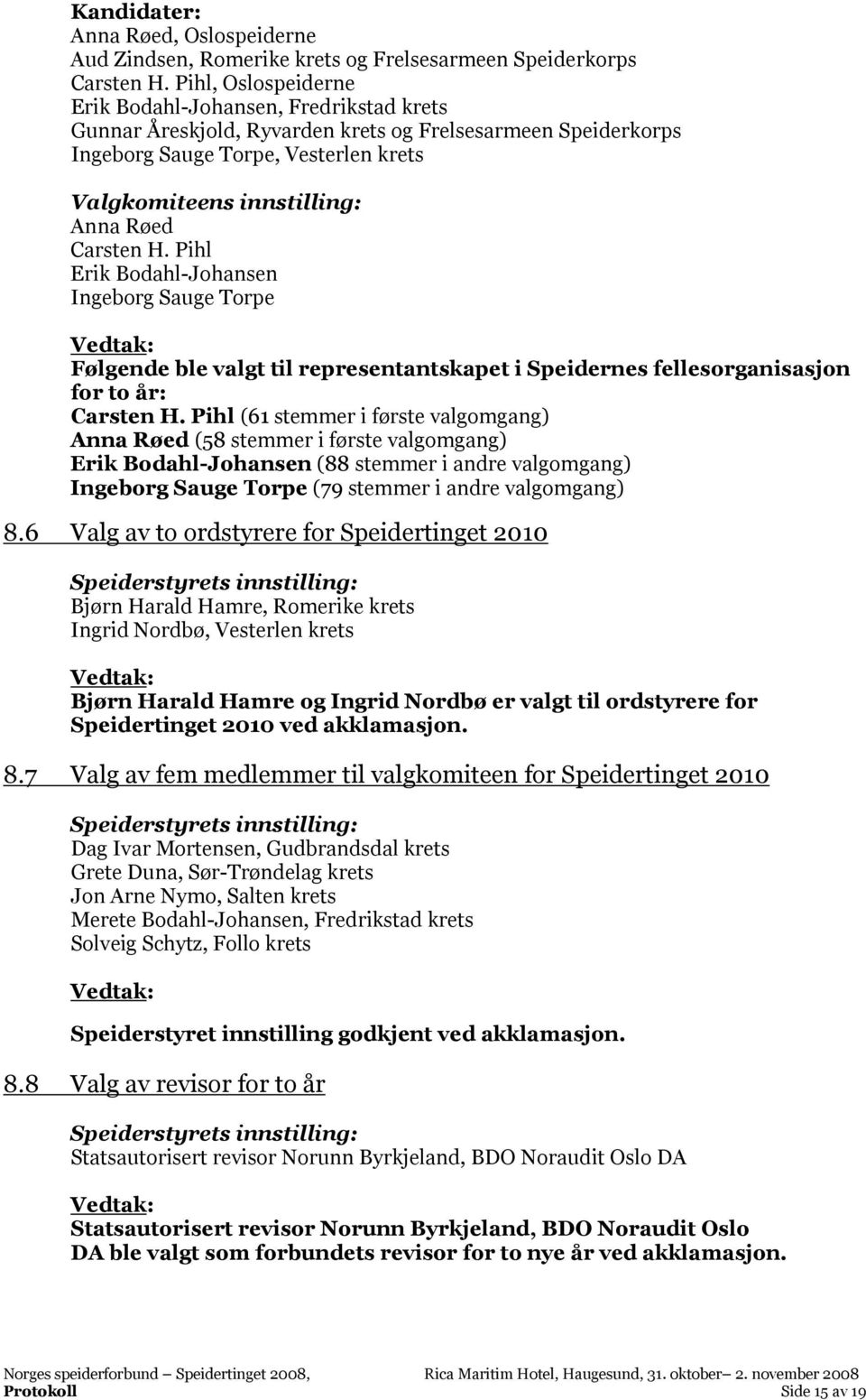 Carsten H. Pihl Erik Bodahl-Johansen Ingeborg Sauge Torpe Følgende ble valgt til representantskapet i Speidernes fellesorganisasjon for to år: Carsten H.