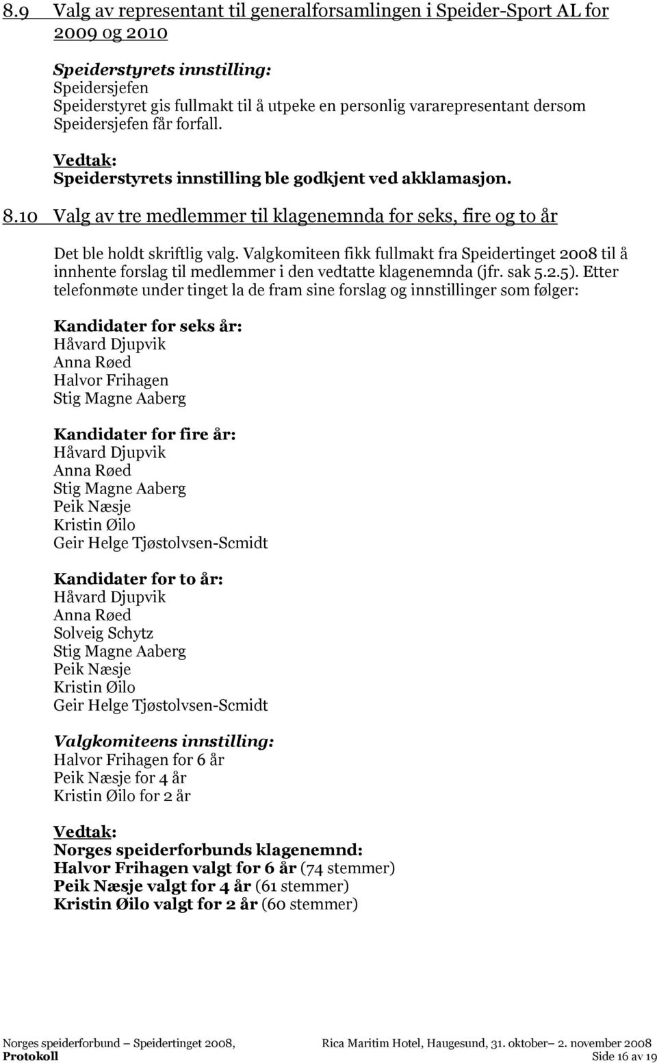 Valgkomiteen fikk fullmakt fra Speidertinget 2008 til å innhente forslag til medlemmer i den vedtatte klagenemnda (jfr. sak 5.2.5).