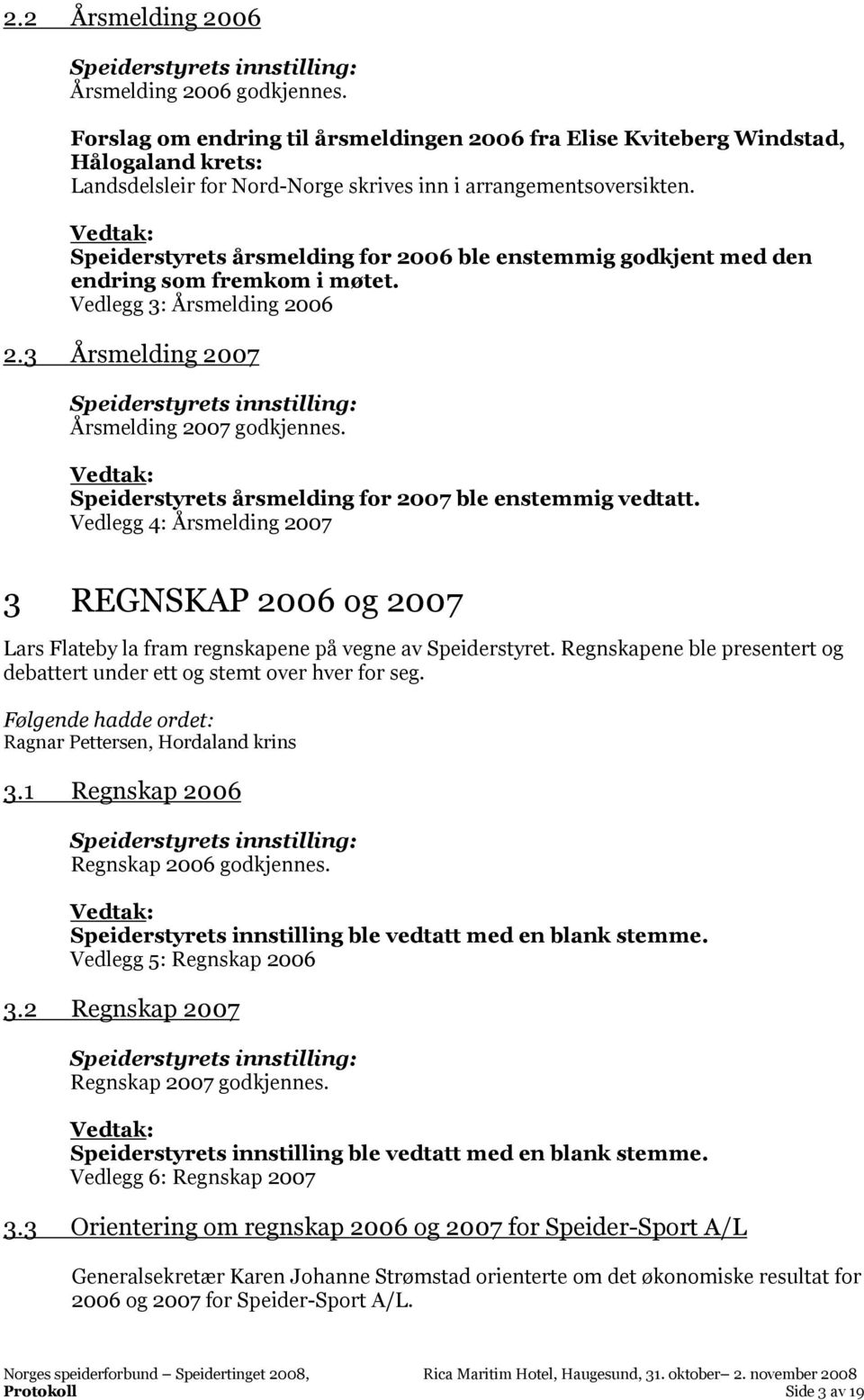 Speiderstyrets årsmelding for 2006 ble enstemmig godkjent med den endring som fremkom i møtet. Vedlegg 3: Årsmelding 2006 2.3 Årsmelding 2007 Årsmelding 2007 godkjennes.