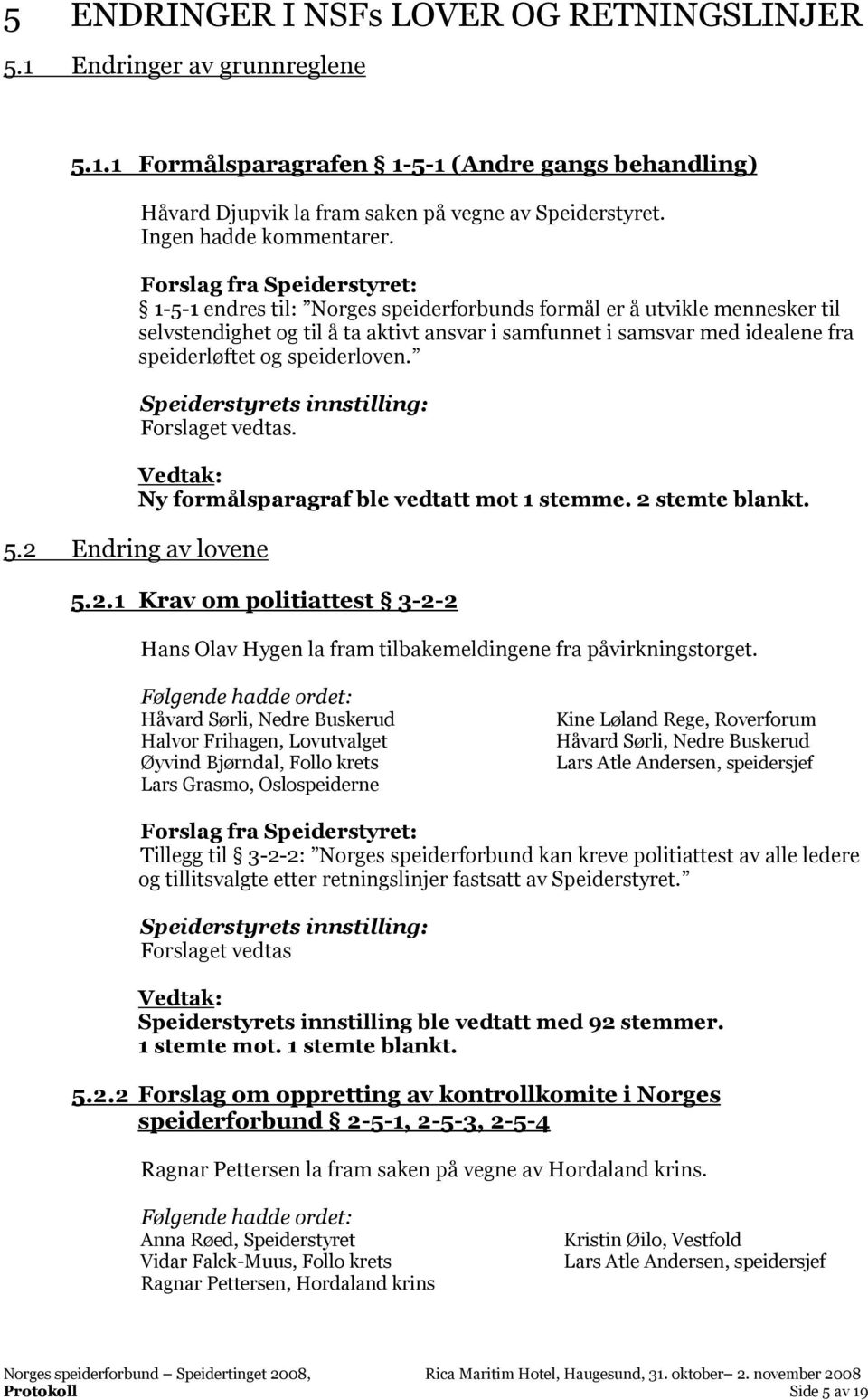 1-5-1 endres til: Norges speiderforbunds formål er å utvikle mennesker til selvstendighet og til å ta aktivt ansvar i samfunnet i samsvar med idealene fra speiderløftet og speiderloven.