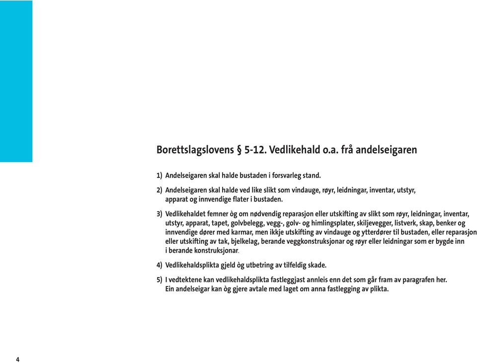 3) Vedlikehaldet femner òg om nødvendig reparasjon eller utskifting av slikt som røyr, leidningar, inventar, utstyr, apparat, tapet, golvbelegg, vegg-, golv- og himlingsplater, skiljevegger,