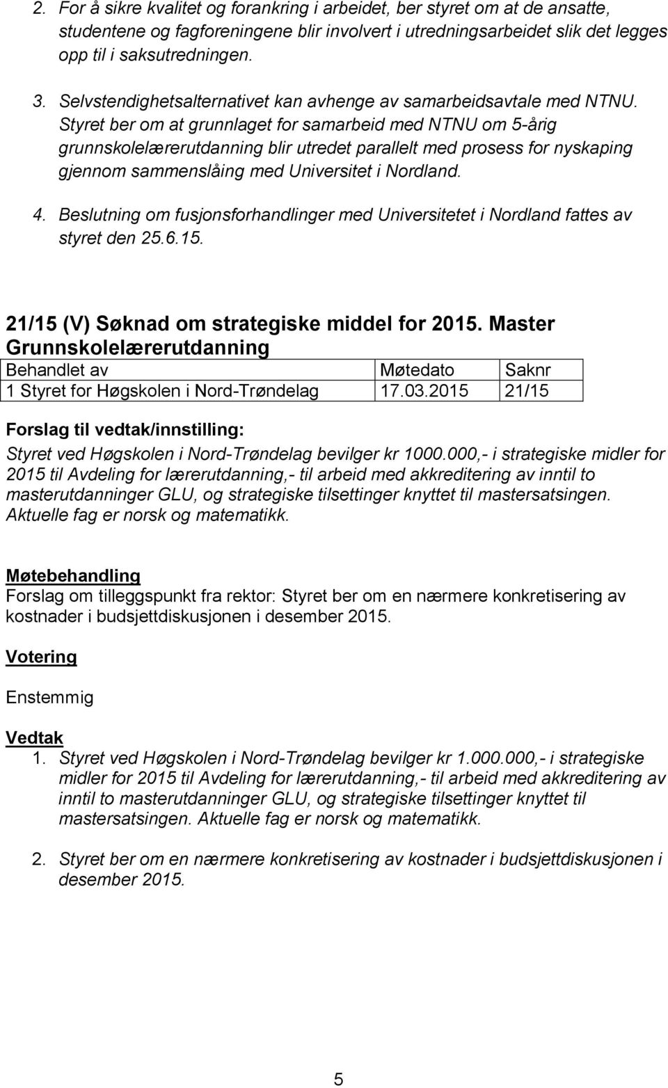 Styret ber om at grunnlaget for samarbeid med NTNU om 5-årig grunnskolelærerutdanning blir utredet parallelt med prosess for nyskaping gjennom sammenslåing med Universitet i Nordland. 4.