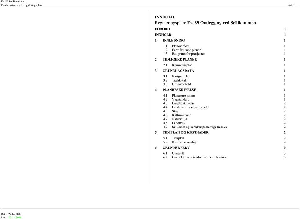 3 Grunnforhold 1 4 PLANBESKRIVELSE 1 4.1 Planavgrensning 1 4.2 Vegstandard 1 4.3 Linjebeskrivelse 2 4.4 Landskapsmessige forhold 2 4.5 Støy 2 4.6 Kulturminner 2 4.