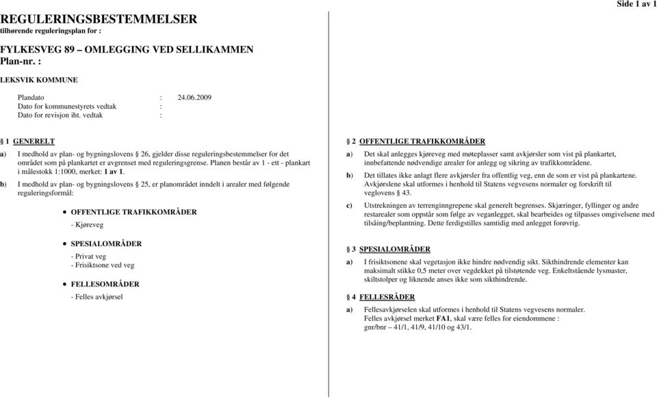 vedtak : 1 GENERELT a) I medhold av plan- og bygningslovens 26, gjelder disse reguleringsbestemmelser for det området som på plankartet er avgrenset med reguleringsgrense.