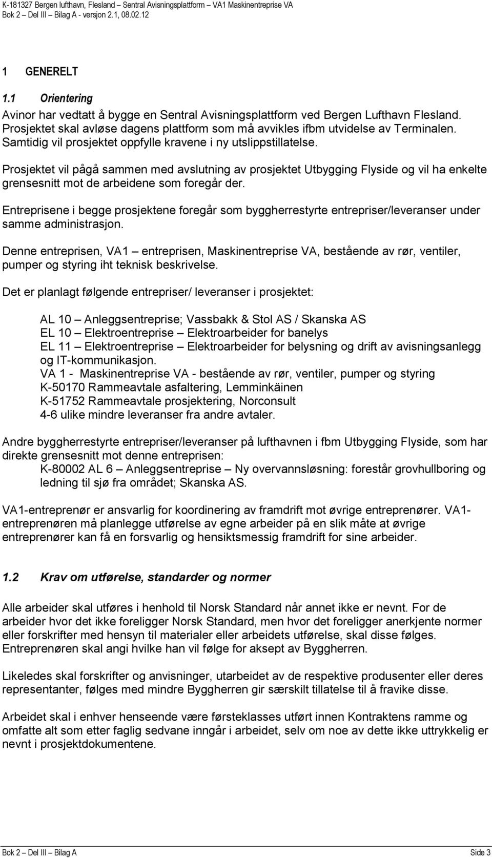 Prosjektet vil pågå sammen med avslutning av prosjektet Utbygging Flyside og vil ha enkelte grensesnitt mot de arbeidene som foregår der.