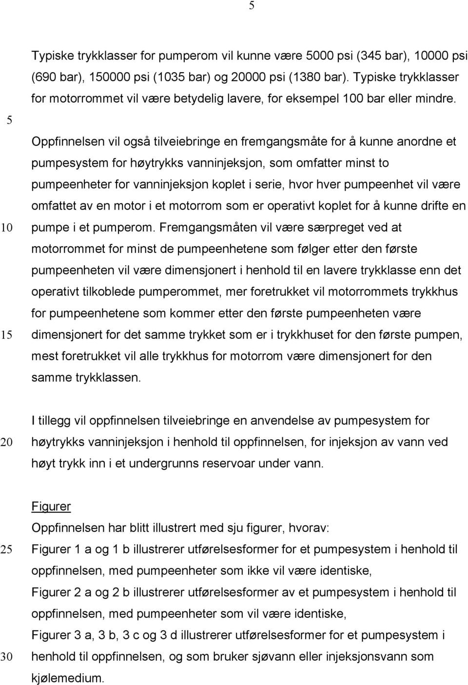 Oppfinnelsen vil også tilveiebringe en fremgangsmåte for å kunne anordne et pumpesystem for høytrykks vanninjeksjon, som omfatter minst to pumpeenheter for vanninjeksjon koplet i serie, hvor hver