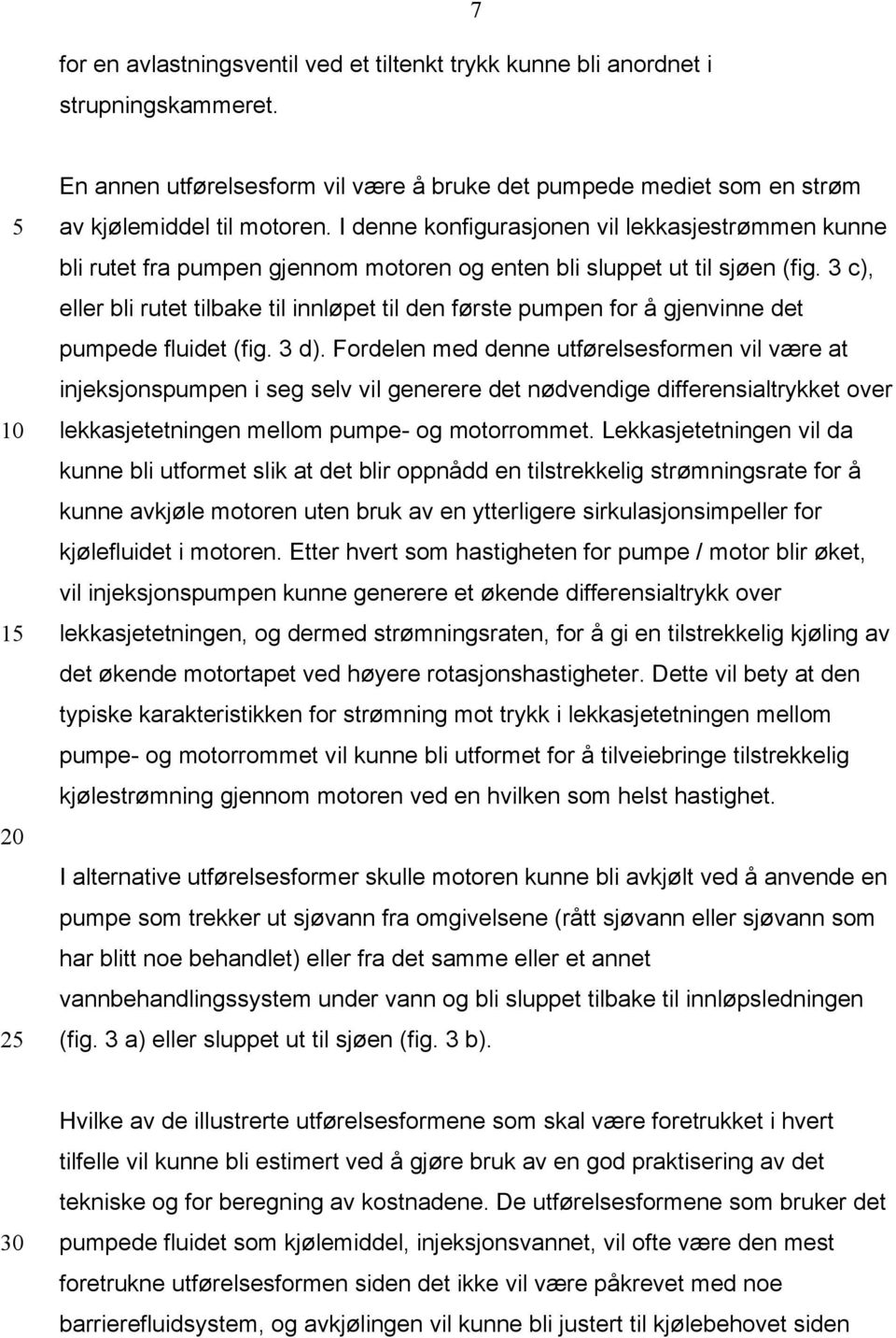 3 c), eller bli rutet tilbake til innløpet til den første pumpen for å gjenvinne det pumpede fluidet (fig. 3 d).