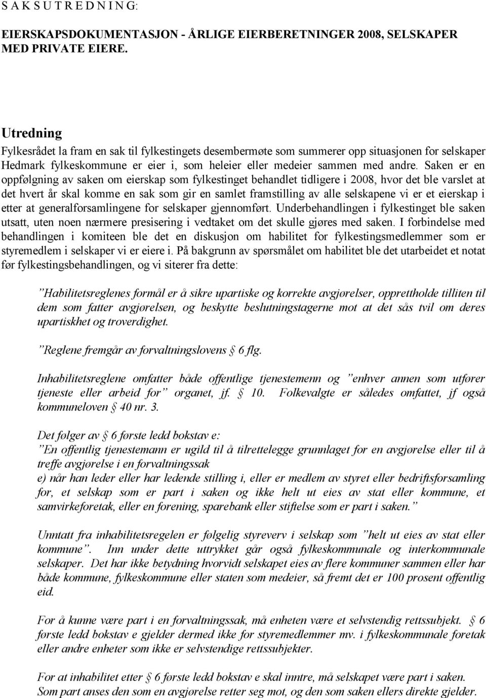 Saken er en oppfølgning av saken om eierskap som fylkestinget behandlet tidligere i 2008, hvor det ble varslet at det hvert år skal komme en sak som gir en samlet framstilling av alle selskapene vi