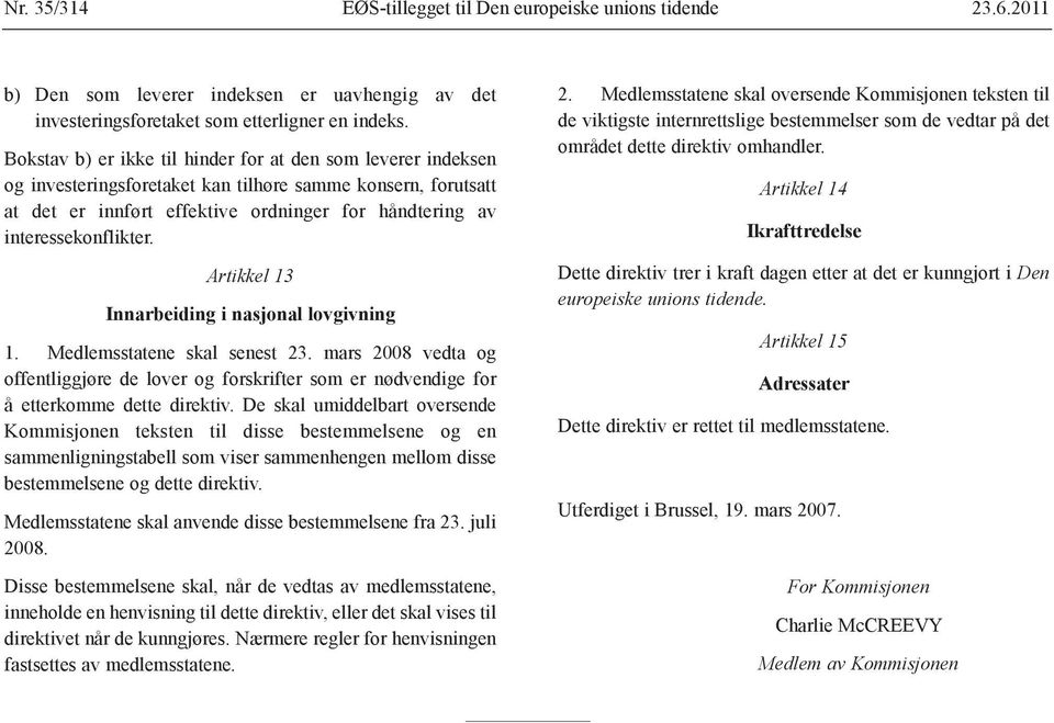 Artikkel 13 Innarbeiding i nasjonal lovgivning 1. Medlemsstatene skal senest 23. mars 2008 vedta og offentliggjøre de lover og forskrifter som er nødvendige for å etterkomme dette direktiv.