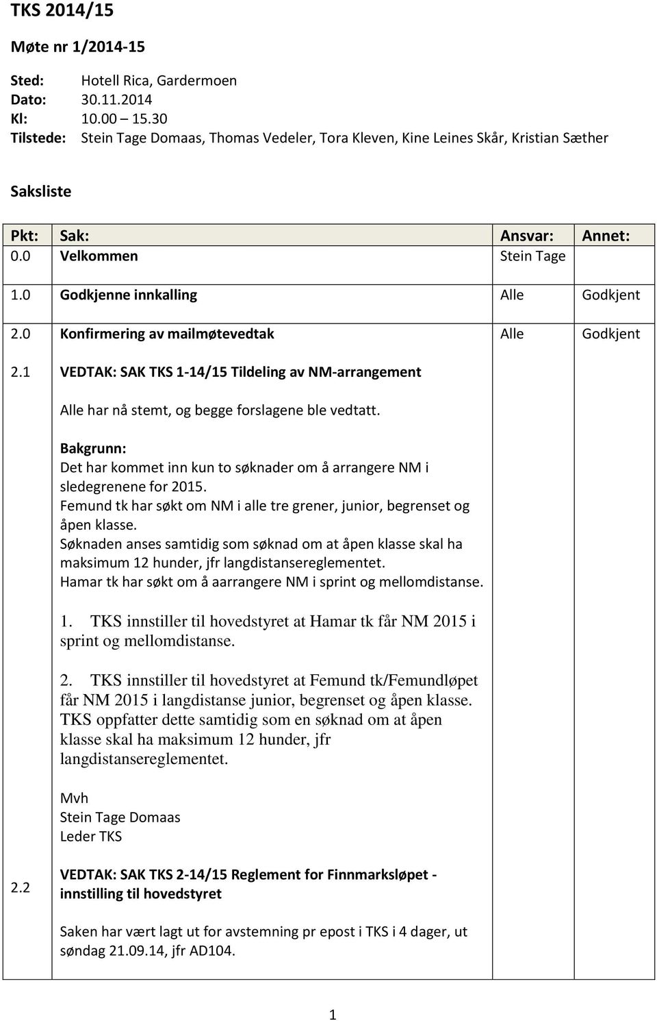 0 Konfirmering av mailmøtevedtak Alle Godkjent 2.1 VEDTAK: SAK TKS 1-14/15 Tildeling av NM-arrangement Alle har nå stemt, og begge forslagene ble vedtatt.