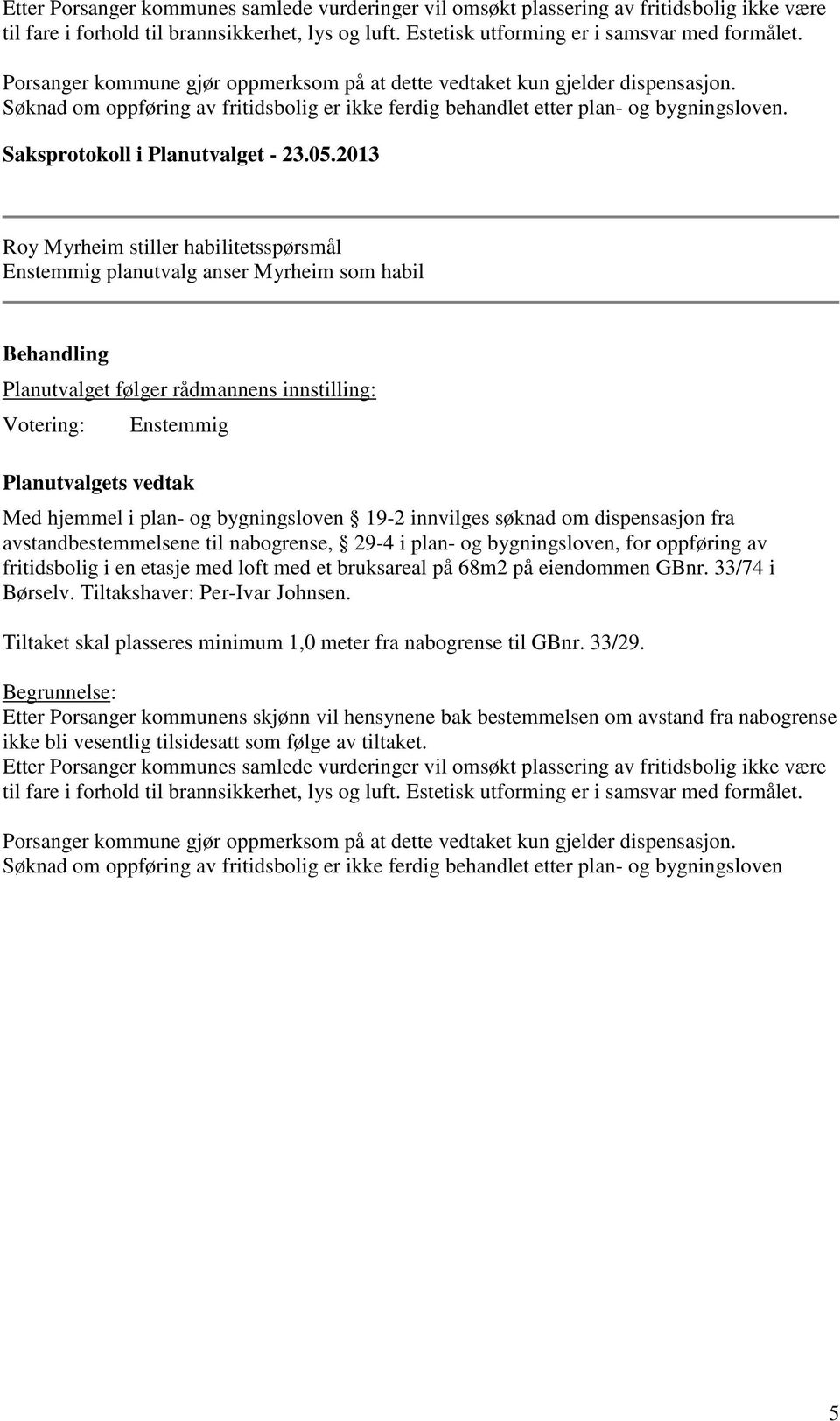 Roy Myrheim stiller habilitetsspørsmål Enstemmig planutvalg anser Myrheim som habil Planutvalget følger rådmannens innstilling: Votering: Enstemmig Med hjemmel i plan- og bygningsloven 19-2 innvilges