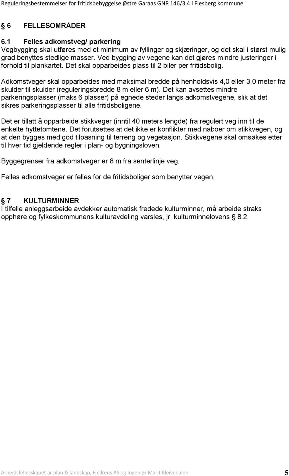 Adkomstveger skal opparbeides med maksimal bredde på henholdsvis 4,0 eller 3,0 meter fra skulder til skulder (reguleringsbredde 8 m eller 6 m).