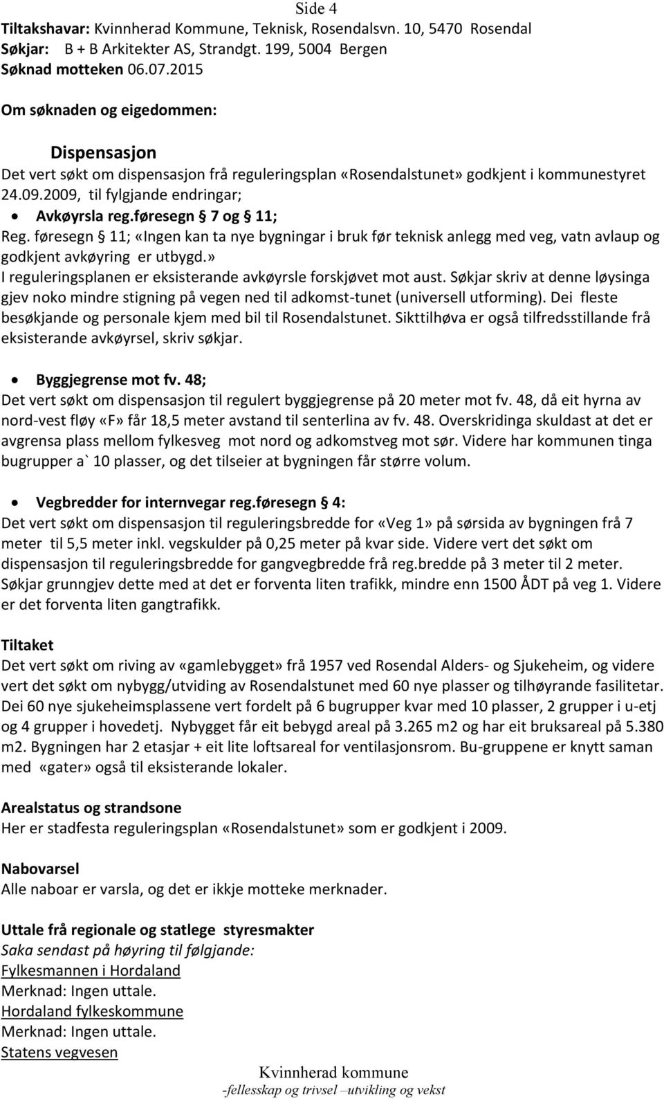 føresegn 7 og 11; Reg. føresegn 11; «Ingen kan ta nye bygningar i bruk før teknisk anlegg med veg, vatn avlaup og godkjent avkøyring er utbygd.