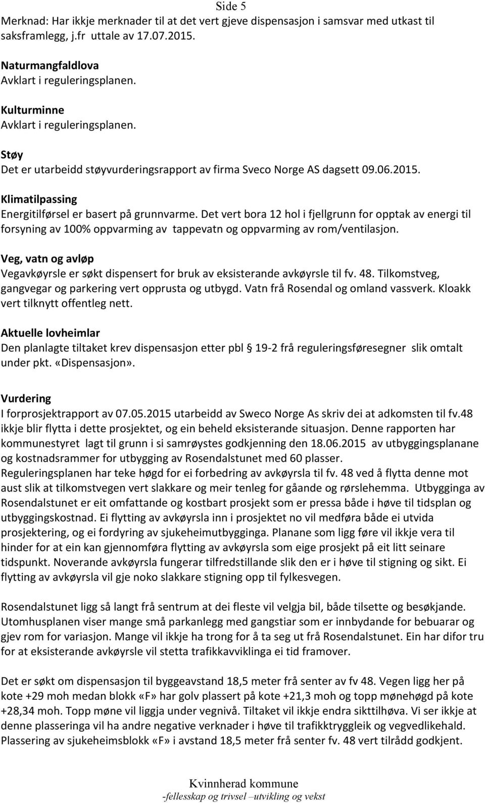 Det vert bora 12 hol i fjellgrunn for opptak av energi til forsyning av 100% oppvarming av tappevatn og oppvarming av rom/ventilasjon.