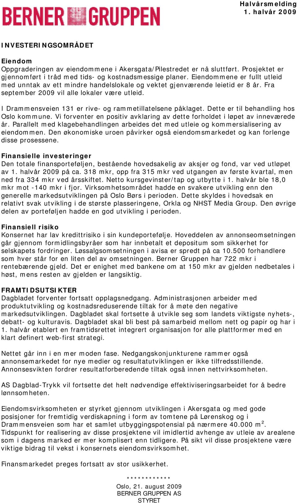 I Drammensveien 131 er rive- og rammetillatelsene påklaget. Dette er til behandling hos Oslo kommune. Vi forventer en positiv avklaring av dette forholdet i løpet av inneværede år.