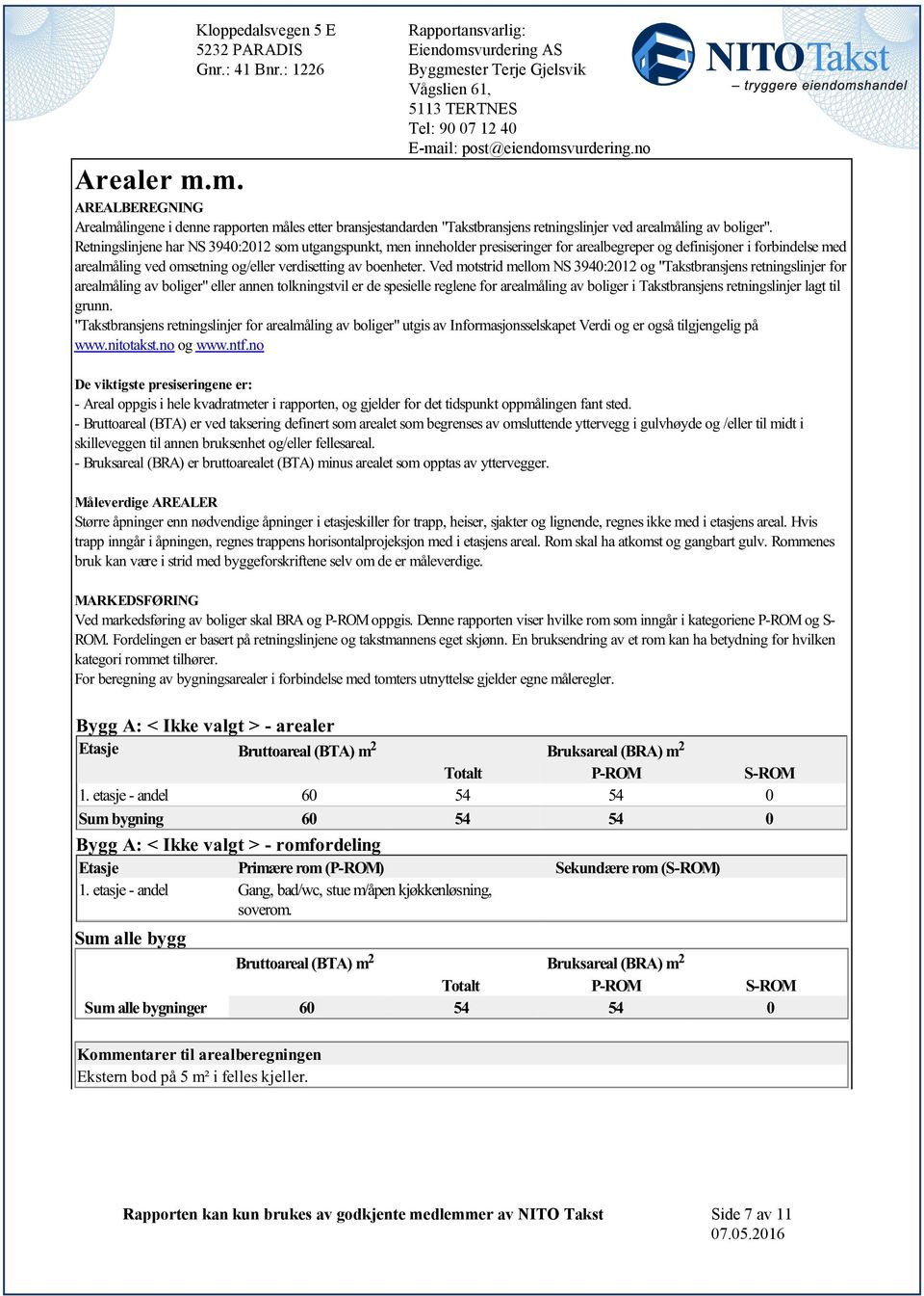 retningslinjer for arealmåling av boliger" eller annen tolkningstvil er de spesielle reglene for arealmåling av boliger i Takstbransjens retningslinjer lagt til grunn "Takstbransjens retningslinjer